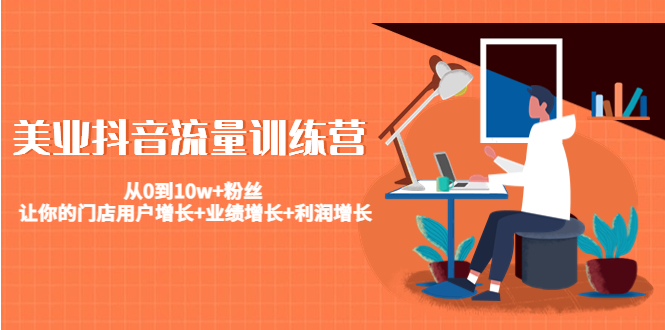 美业抖音流量训练营：从0到10w+粉丝 让你的门店用户增长+业绩增长+利润增长-51资源库