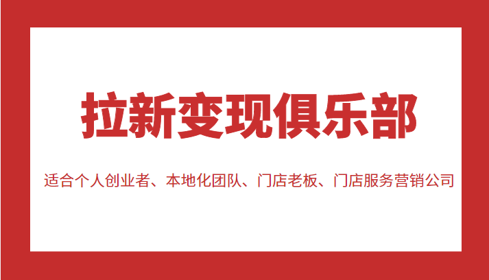 拉新变现俱乐部 适合个人创业者、本地化团队、门店老板、门店服务营销公司-51资源库