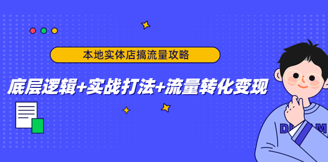 本地实体店搞流量攻略：底层逻辑+实战打法+流量转化变现-51资源库