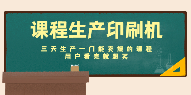 课程生产印刷机：三天生产一门能卖爆的课程，用户看完就想买-51资源库