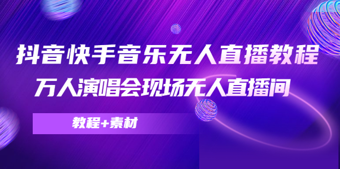 抖音快手音乐无人直播教程，万人演唱会现场无人直播间（教程+素材）-51资源库