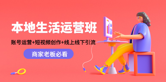 本地生活运营班：账号运营+短视频创作+线上线下引流，商家老板必看-51资源库