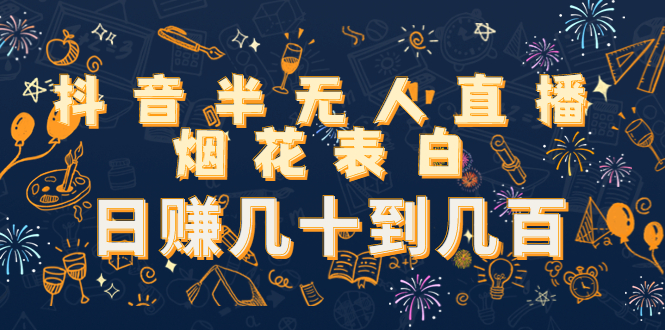抖音半无人直播烟花表白，日赚几十到几百（教程+视频模板素材）-51资源库