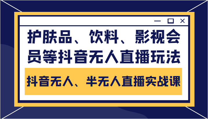 抖音无人、半无人直播实战课，护肤品、饮料、影视会员等抖音无人直播玩法-51资源库