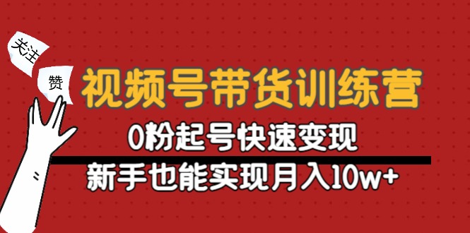 视频号带货训练营：0粉起号快速变现，新手也能实现月入10w+-51资源库