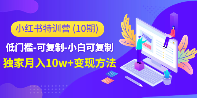 小红书特训营（第10期）低门槛-可复制-小白可复制-独家月入10w+变现方法-51资源库