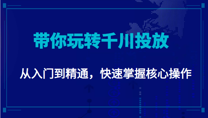 千万级直播操盘手带你玩转千川投放：从入门到精通，快速掌握核心操作-51资源库