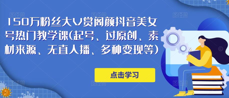 150万粉丝大V赏阁颜抖音美女号热门剪辑课(起号、过原创、素材来源、无直人‬播、多种变现等)-51资源库