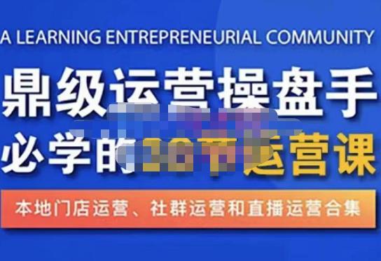 鼎级运营操盘手必学的38节运营课，深入简出通俗易懂地讲透，一个人就能玩转的本地化生意运营技能-51资源库