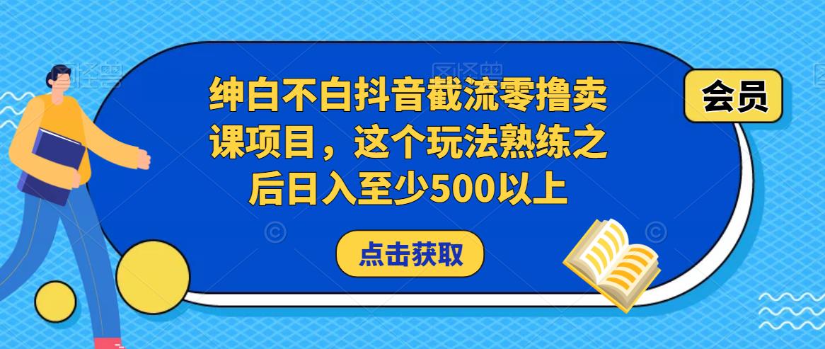 绅白不白抖音截流零撸卖课项目，这个玩法熟练之后日入至少500以上-51资源库