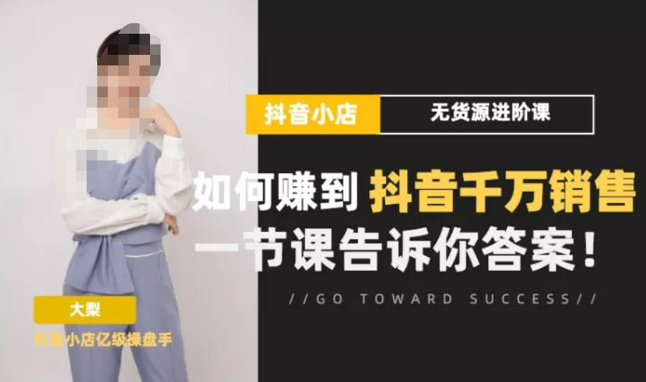 梨子会·抖店无货源进阶冲刺课，如何赚到抖音千万销售，这套课程会告诉你答案-51资源库