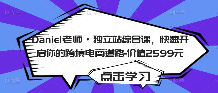 Daniel老师·独立站综合课，快速开启你的跨境电商道路-价值2599元-51资源库