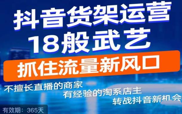 抖音电商新机会，抖音货架运营18般武艺，抓住流量新风口-51资源库