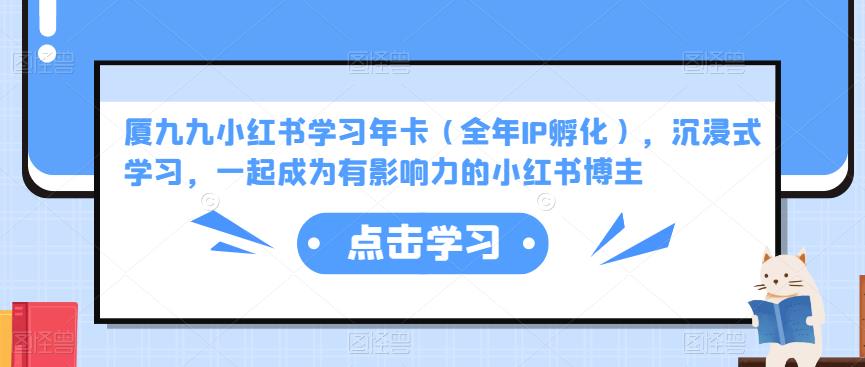厦九九小红书学习年卡（全年IP孵化），沉浸式学习，一起成为有影响力的小红书博主-51资源库