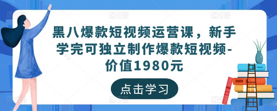 黑八爆款短视频运营课，新手学完可独立制作爆款短视频-价值1980元-51资源库