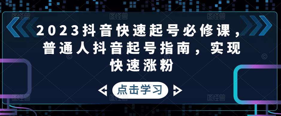 2023抖音快速起号必修课，普通人抖音起号指南，实现快速涨粉-51资源库