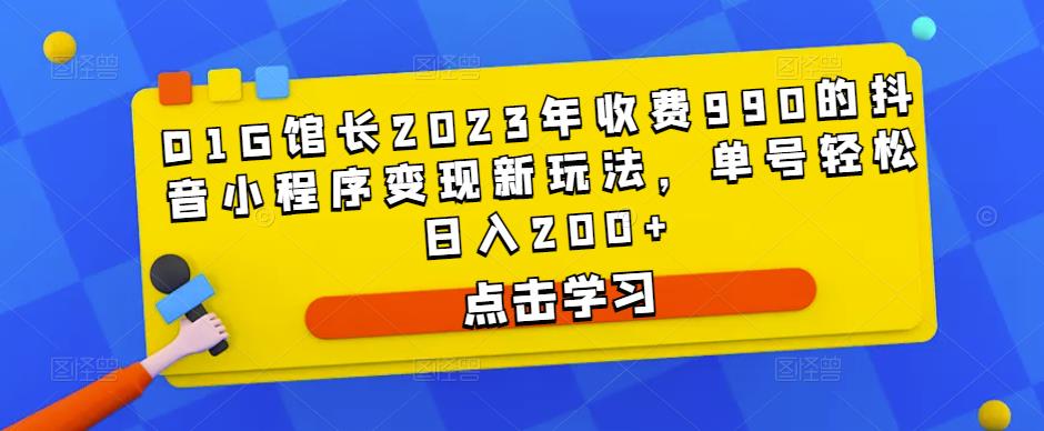 D1G馆长2023年收费990的抖音小程序变现新玩法，单号轻松日入200+-51资源库