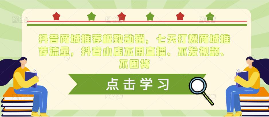 抖音商城推荐极致动销，七天打爆商城推荐流量，抖音小店不用直播、不发视频、不囤货-51资源库
