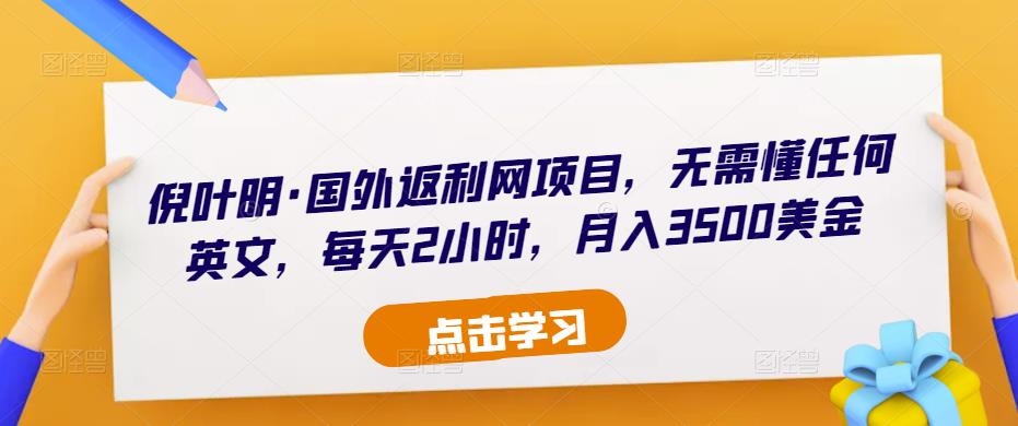 倪叶明·国外返利网项目，无需懂任何英文，每天2小时，月入3500美金-51资源库