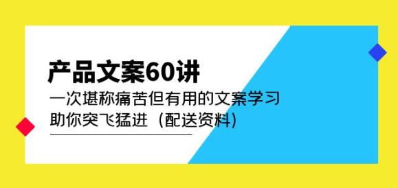 产品文案60讲：一次堪称痛苦但有用的文案学习助你突飞猛进（配送资料）-51资源库