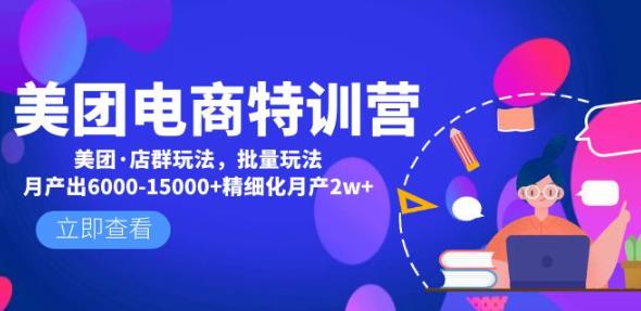 美团电商特训营：美团·店群玩法，无脑铺货月产出6000-15000+精细化月产2w+-51资源库