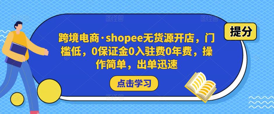 跨境电商·shopee无货源开店，门槛低，0保证金0入驻费0年费，操作简单，出单迅速-51资源库