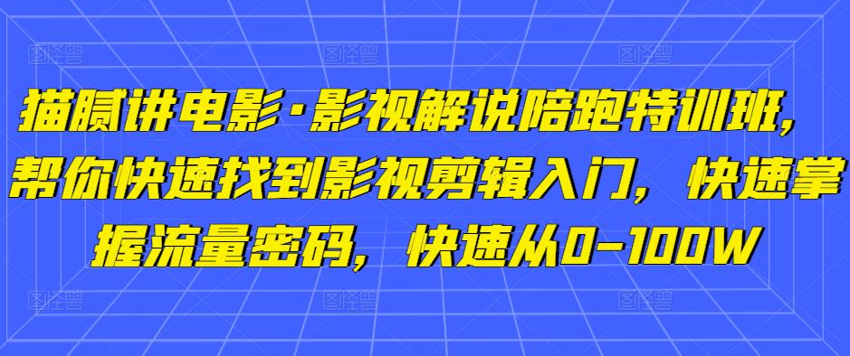 猫腻讲电影·影视解说陪跑特训班，帮你快速找到影视剪辑入门，快速掌握流量密码，快速从0-100W-51资源库