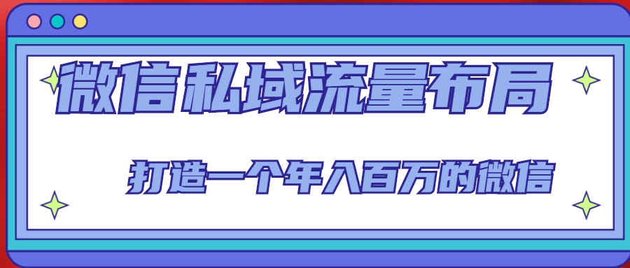 微信私域流量布局课程，打造一个年入百万的微信【7节视频课】-51资源库