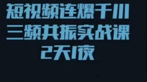 短视频连爆千川三频共振实战课，针对千川如何投放，视频如何打爆专门讲解-51资源库