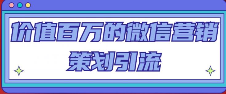 价值百万的微信营销策划引流系列课，每天引流100精准粉-51资源库