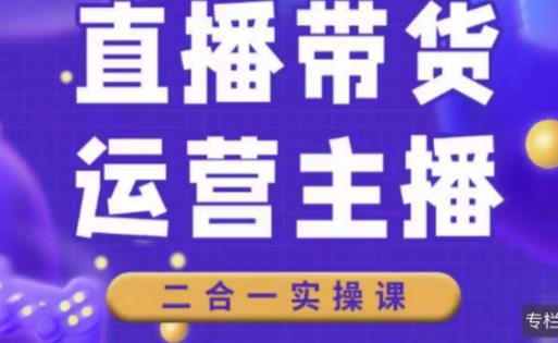 二占说直播·直播带货主播运营课程，主播运营二合一实操课-51资源库