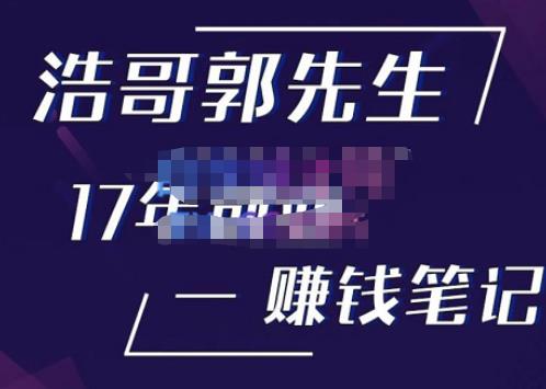 浩哥郭先生17年创业赚米笔记，打开你对很多东西的认知，让你知道原来赚钱或创业不单单是发力就行-51资源库