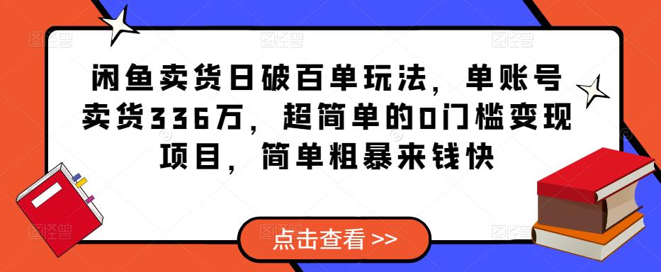 闲鱼卖货日破百单玩法，单账号卖货336万，超简单的0门槛变现项目，简单粗暴来钱快-51资源库