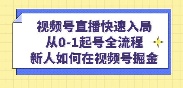 视频号直播快速入局：从0-1起号全流程，新人如何在视频号掘金-51资源库