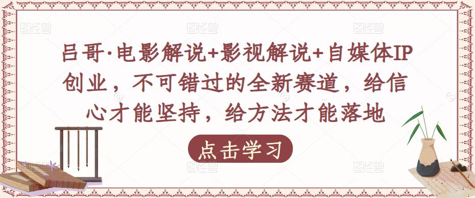 吕哥·电影解说+影视解说+自媒体IP创业，不可错过的全新赛道，给信心才能坚持，给方法才能落地-51资源库
