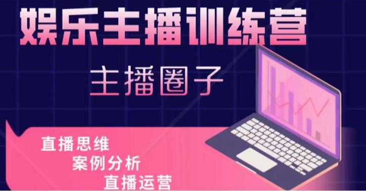 娱乐主播训练营，主播思维培训，直播思维+案例分析+直播运营-51资源库