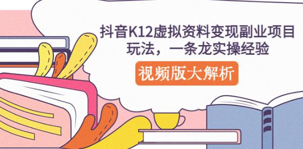 抖音K12虚拟资料变现副业项目玩法，一条龙实操经验，视频版大解析-51资源库