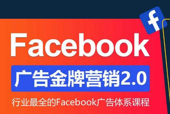 Facebook广告营销体系化教程，Facebook广告金牌营销2.0，行业最全的Facebook广告体系课程-51资源库