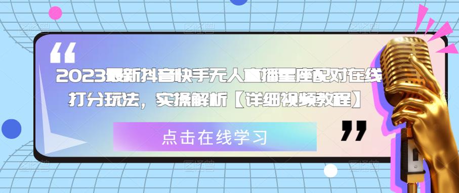 2023最新抖音快手无人直播星座配对在线打分玩法，实操解析【详细视频教程】-51资源库
