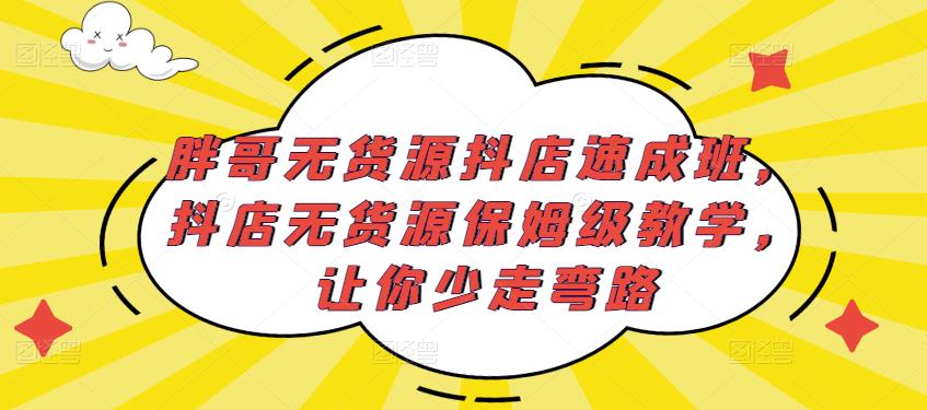胖哥无货源抖店速成班，抖店无货源保姆级教学，让你少走弯路-51资源库