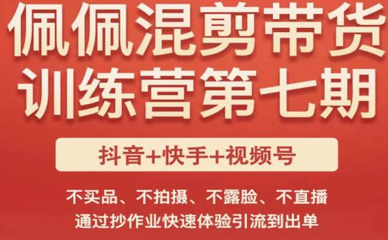 佩佩·短视频混剪带货训练营第七期，不买品、不拍摄、不露脸、不直播，通过抄作业快速体验引流到出单-51资源库