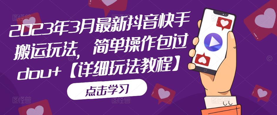 2023年3月最新抖音快手搬运玩法，简单操作包过dou+【详细玩法教程】-51资源库