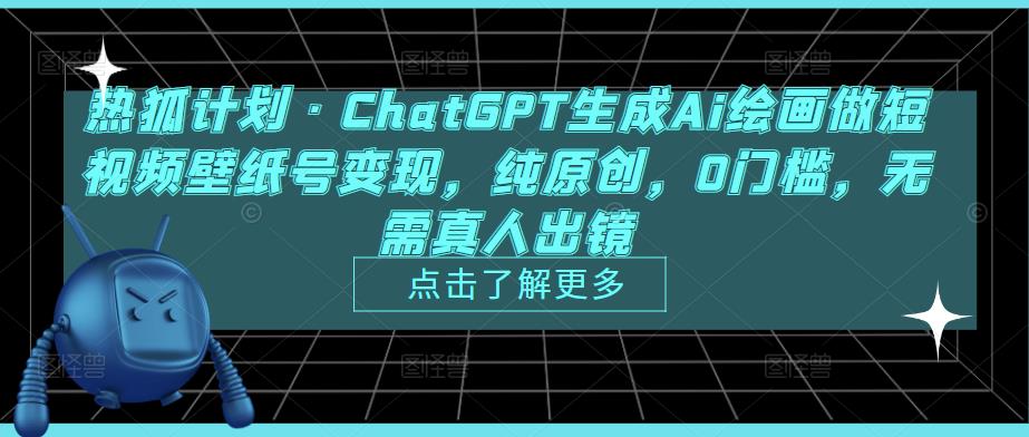 热狐计划·ChatGPT生成Ai绘画做短视频壁纸号变现，纯原创，0门槛，无需真人出镜-51资源库