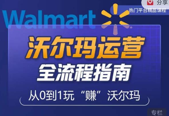 沃尔玛店铺前期运营从零到一最全指南，全面挖掘沃尔玛入门盲区，深度打造新手实操技巧-51资源库