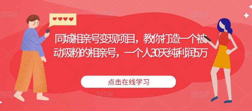 同城相亲号变现项目，教你打造一个被动吸粉的相亲号，一个人30天纯利润5万-51资源库