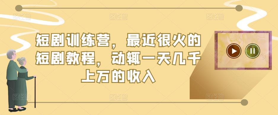 短剧训练营，最近很火的短剧教程，动辄一天几千上万的收入-51资源库