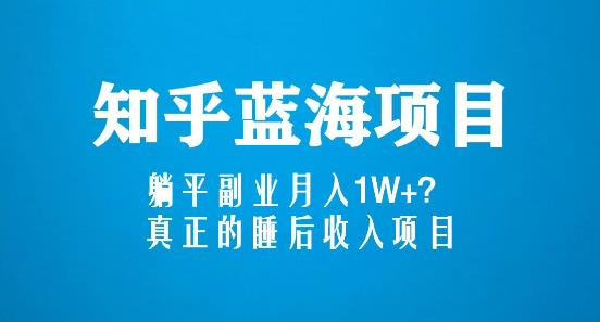 知乎蓝海玩法，躺平副业月入1W+，真正的睡后收入项目（6节视频课）-51资源库