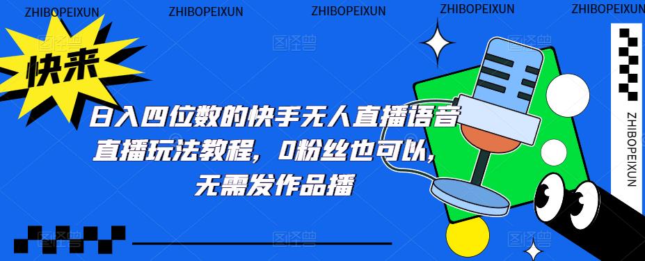 日入四位数的快手无人直播语音直播玩法教程，0粉丝也可以，无需发作品-51资源库