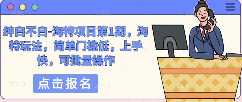 绅白不白-淘特项目第1期，淘特玩法，简单门槛低，上手快，可批量操作-51资源库
