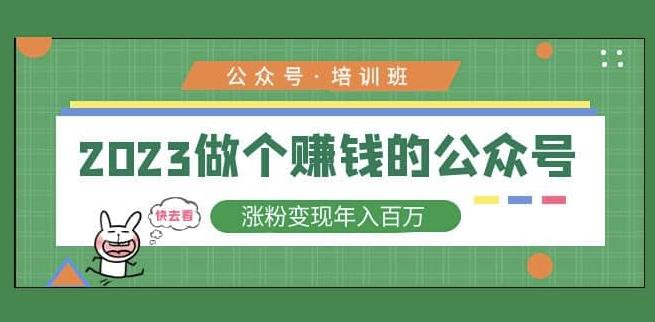 2023公众号培训班，2023做个赚钱的公众号，涨粉变现年入百万！-51资源库